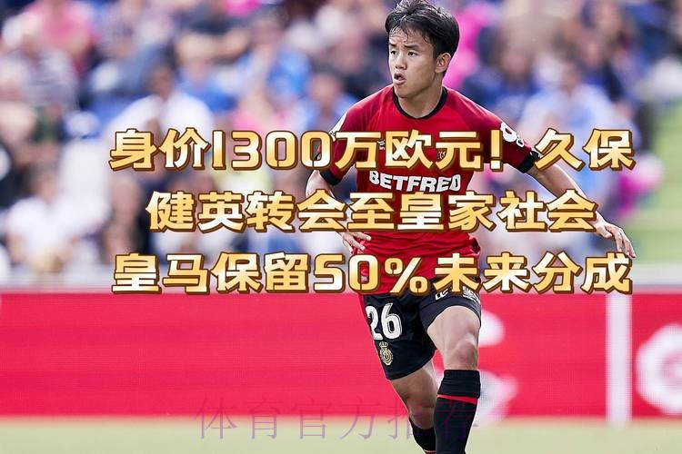因有球员转售分成 皇马回购久保建英需要3300万欧 因有球员转售分成 皇马回购久保建英需要3300万欧